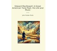 Edward MacDowell: A Great American Tone Poet, His Life and Music