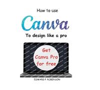 Edward P Robinson How To Use Canva To Design Like a Pro (Tascabile)