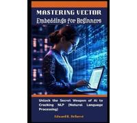 Edward R DeForest Mastering Vector Embeddings for Beginners (Tascabile)