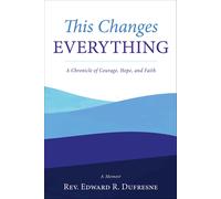 This Changes Everything: A Chronicle of Courage, Hope, and Faith