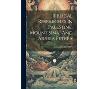 Edward Robinson Biblical Researches In Palestine, Mount Sinai (Copertina rigida)