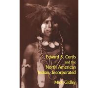 Edward S. Curtis and the North American Indian, Incorporated - Gidley Mick