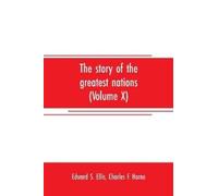 Edward S Ellis The story of the greatest nations (Volume X); a comprehen (Book)