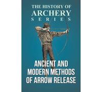 Edward S Morse Ancient and Modern Methods of Arrow Release (History (Tascabile)