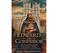 EDWARD THE CONFESSOR: The King Who Built Westminster Abbey, And Left England on the Brink of War.
