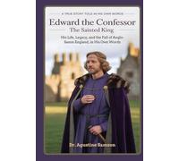 Edward the Confessor: The Sainted King - His Life, Legacy, and the Fall of Anglo-Saxon England, in His Own Words