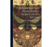 Edward Wesley J British Beetles. Transferred From Curtis's British E (Tascabile)