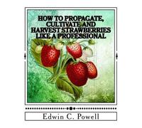 Edwin C Powell How to Propagate, Cultivate and Harvest Strawberries (Tascabile)
