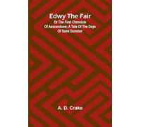 Edwy The Fair Or The First Chronicle Of Aescendune; A Tale Of The Days Of Saint Dunstan