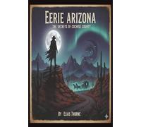 Eerie Arizona: The Secrets of Cochise County: Unveiling the Dark Legends, Phantom Spirits, and Strange Occurrences of the Old West’s Most Haunted County