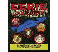 Eerie Lake Erie An Illustrated Guidebook of the Strange and Mysterious Happenings From the Shores of Lake Erie
