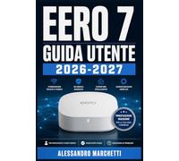 EERO 7 GUIDA UTENTE 2026-2027: Configurazione Avanzata, Sicurezza Domestica e Risoluzione Problemi Passo a Passo