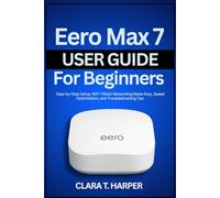 Eero Max 7 User Guide for Beginners: Step-by-Step Setup, WiFi 7 Mesh Networking Made Easy, Speed Optimization, and Troubleshooting Tips