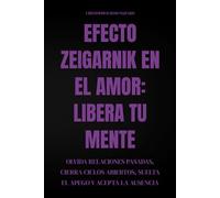 Efecto Zeigarnik en el amor. Libera tu mente: Olvida relaciones pasadas, cierra ciclos abiertos, suelta el apego y acepta la ausencia