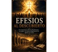 Efesios Al Descubierto: Un Comentario sobre las Bendiciones, el Andar y la Guerra Espiritual de la Iglesia en Cristo