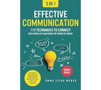 Effective Communication [3-in-1]: 115 Techniques to Connect With People by Mastering the Power of Words. Build Better Relationships by Conveying Your Message With Skill, Clarity, and Eloquence