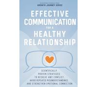 Effective Communication for a Healthy Relationship: Scientifically Proven Strategies to Resolve Any Conflict, Avoid Repeated Misunderstandings, and Strengthen Emotional Connection