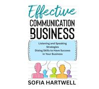 Effective Communication in Business: Listening and Speaking Strategies, Dialog Skills to Have Success in Your Business
