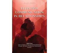 EFFECTIVE COMMUNICATION IN RELATIONSHIPS: - How to Create a Loving and Healthy R