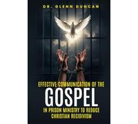 EFFECTIVE COMMUNICATION OF THE GOSPEL IN PRISON MINISTRY TO REDUCE CHRISTIAN RECIDIVISM