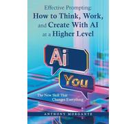 Effective Prompting: How to Think, Work, and Create With AI at a Higher Level: The New Skill That Changes Everything