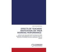EFFECTS OF TEACHERS' MOTIVATION ON THEIR WORKING PERFORMANCE: EFFECTS OF TEACHERS MOTIVATION ON THEIR WORKING PERFORMANCE AT G. S BUTETE AND E.S KAGOGO IN BURERA DISTRICT/RWANDA Second Edition
