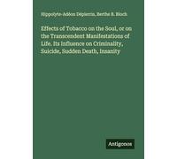 Effects of Tobacco on the Soul, or on the Transcendent Manifestations of Life. Its Influence on Criminality, Suicide, Sudden Death, Insanity
