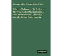 Effects of Tobacco on the Soul, or on the Transcendent Manifestations of Life. Its Influence on Criminality, Suicide, Sudden Death, Insanity