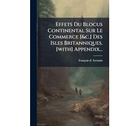 Effets Du Blocus Continental Sur Le Commerce [&c.] Des Isles Britanniques. [with] Appendix...