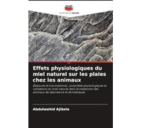 Effets physiologiques du miel naturel sur les plaies chez les animaux: Blessures et traumatismes : propriétés physiologiques et utilisations du miel ... des animaux de laboratoire et domestiques