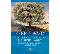 Effettismo. Corrente di pittura contemporanea. Francesca Romana Fragale e gli Effettisti. Ediz. illustrata