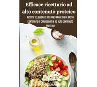 Efficace ricettario ad alto contenuto proteico: Ricette selezionate per preparare cibi a basso contenuto di carboidrati e ad alto contenuto proteico