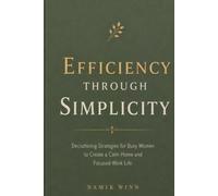 Efficiency Through Simplicity: Decluttering Strategies for Busy Women to Create a Calm Home and Focused Work Life