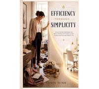 Efficiency Through Simplicity: Decluttering Strategies for Busy Women to Create a Calm Home and Focused Work Life