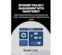 Efficient Project Management with Smartsheet: Build Scalable Workflows, Automate Routine Tasks, and Integrate Tools for High-Performing Teams.
