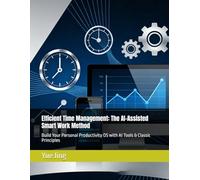 Efficient Time Management: The AI-Assisted Smart Work Method: Build Your Personal Productivity OS with AI Tools & Classic Principles