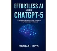 Effortless AI with ChatGPT-5: A Beginner-Friendly Technical Manual to Supercharge Your Skills Harness cutting-edge intelligence without the overwhelm.