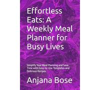 Effortless Eats: A Weekly Meal Planner for Busy Lives: Simplify Your Meal Planning and Save Time with Easy-to-Use Templates and Delicious Recipes