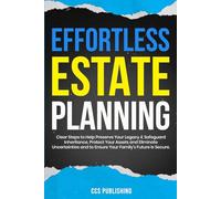 Effortless Estate Planning: Clear Steps to Help Preserve Your Legacy and Safeguard Inheritance, Protect Your Assets and Eliminate Uncertainties, and Ensure Your Family’s Future Is Secure