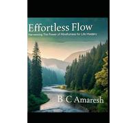 EFFORTLESS FLOW: HARNESSING THE POWER OF MINDFULNESS FOR LIFE MASTERY