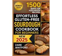 Effortless Gluten-Free Sourdough Cookbook for Beginners: Foolproof Recipes for Soft, Gluten-Free Artisan Breads with No Weird Flours - Includes Gut-Friendly Tips and Discard Ideas