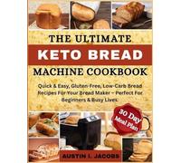 Effortless Keto Bread Machine Recipies: Quick & Easy, Gluten-Free, Low-Carb Bread Recipes For Your Bread Maker - Perfect For Beginners & Busy Lives. Plus a 30-Day Meal Plan