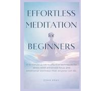 Effortless Meditation For Beginners: A 10 minute guide to effective techniques for STRESS RELIEF, ENHANCED FOCUS, and EMOTIONAL WELLNESS that anyone can do