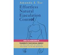Effortless Natural Ejaculation Control: How to Overcome PE. Transmute Your Sexual Energy so You Can Last as Long as You Want to in the Bedroom
