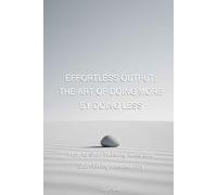Effortless Output: The Art of Doing More by Doing Less: How to Stop Wasting Time and Start Living Intentionally