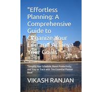 "Effortless Planning: A Comprehensive Guide to Organize Your Life and Achieve Your Goals": "Simplify Your Schedule, Boost Productivity, and Stay on Track with This Essential Planner Book"