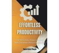 Effortless Productivity: Get More Done, Stress Less, and Beat Overwhelm Without Burning Out