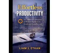 Effortless Productivity: The Productivity Blueprint to Reclaim Hours, Focus Deeply, and Avoid Burnout