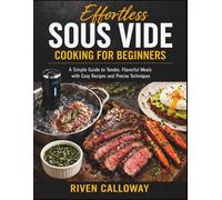 Effortless Sous Vide Cooking for Beginners: A Simple Guide to Tender, Flavorful Meals with Easy Recipes and Precise Techniques