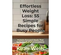 Effortless Weight Loss: 55 Simple Recipes for Busy People: Protein-Forward Meals That Keep You Full and Consistent